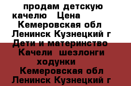  продам детскую качелю › Цена ­ 3 000 - Кемеровская обл., Ленинск-Кузнецкий г. Дети и материнство » Качели, шезлонги, ходунки   . Кемеровская обл.,Ленинск-Кузнецкий г.